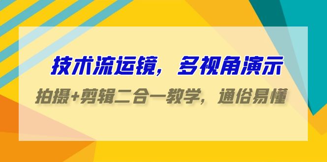 技术流运镜，多视角演示，拍摄+剪辑二合一教学，通俗易懂（70节课）-沐羽项目网