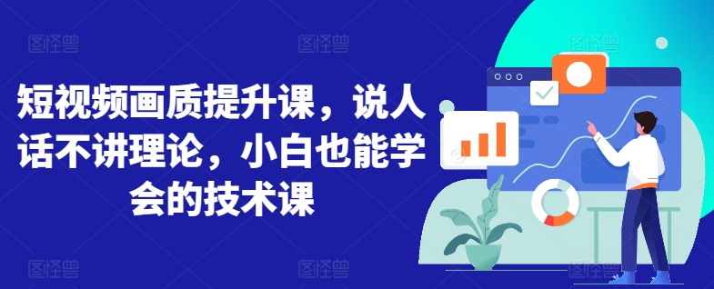 短视频画质提升课，说人话不讲理论，小白也能学会的技术课-沐羽项目网