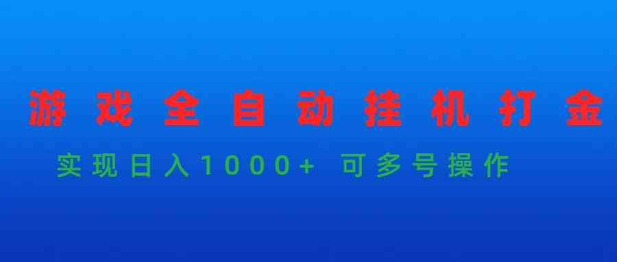 （9828期）游戏全自动挂机打金项目，实现日入1000+ 可多号操作-沐羽项目网