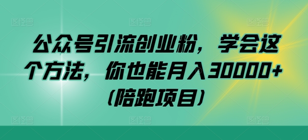 公众号引流创业粉，学会这个方法，你也能月入30000+ (陪跑项目)-沐羽项目网