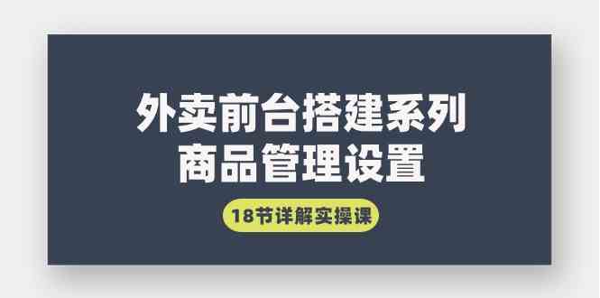（9274期）外卖前台搭建系列｜商品管理设置，18节详解实操课-沐羽项目网
