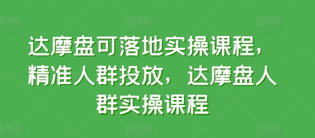 达摩盘可落地实操课程，精准人群投放，达摩盘人群实操课程-沐羽项目网