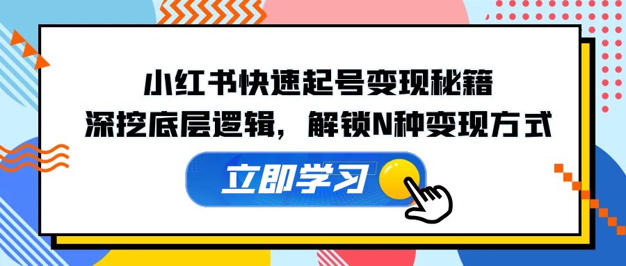 （12896期）小红书快速起号变现秘籍：深挖底层逻辑，解锁N种变现方式-沐羽项目网