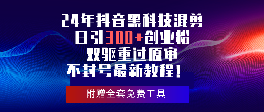 （10212期）24年抖音黑科技混剪日引300+创业粉，双驱重过原审不封号最新教程！-沐羽项目网