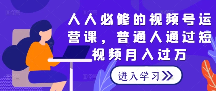 人人必修的视频号运营课，普通人通过短视频月入过万-沐羽项目网