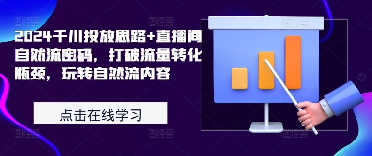 2024千川投放思路+直播间自然流密码，打破流量转化瓶颈，玩转自然流内容-沐羽项目网