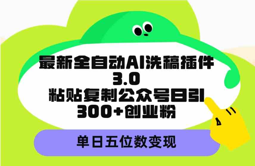 （9662期）最新全自动AI洗稿插件3.0，粘贴复制公众号日引300+创业粉，单日五位数变现-沐羽项目网
