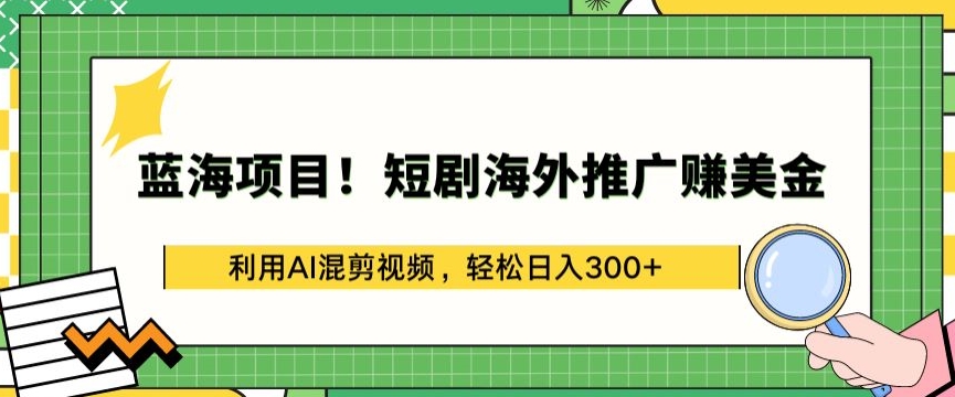 蓝海项目!短剧海外推广赚美金，利用AI混剪视频，轻松日入300+-沐羽项目网