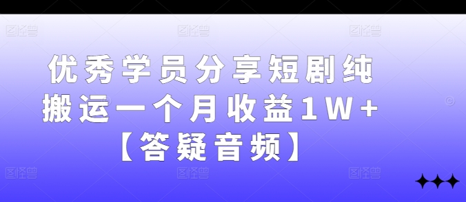 优秀学员分享短剧纯搬运一个月收益1W+【答疑音频】-沐羽项目网