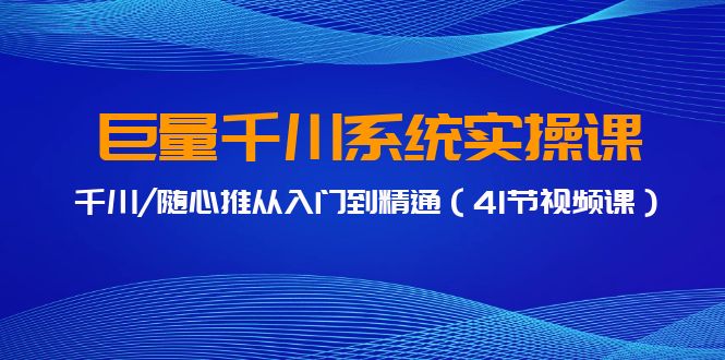 巨量千川系统实操课，千川/随心推从入门到精通（41节视频课）-沐羽项目网