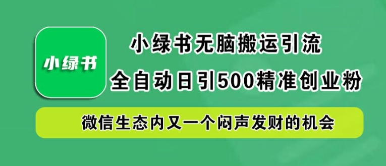 小绿书无脑搬运引流，全自动日引500精准创业粉，微信生态内又一个闷声发财的机会【揭秘】-沐羽项目网