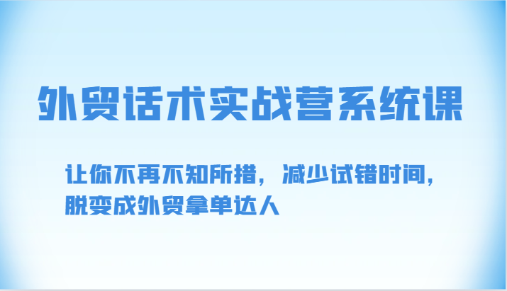 外贸话术实战营系统课-让你不再不知所措，减少试错时间，脱变成外贸拿单达人-沐羽项目网