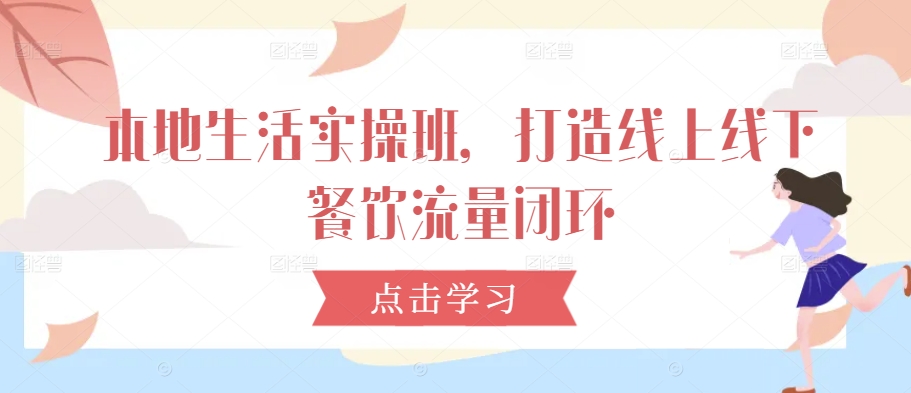 本地生活实操班，打造线上线下餐饮流量闭环-沐羽项目网