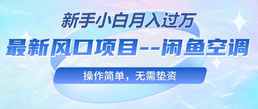 （10767期）最新风口项目—闲鱼空调，新手小白月入过万，操作简单，无需垫资-沐羽项目网