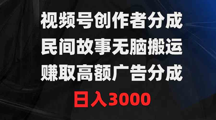 （9390期）视频号创作者分成，民间故事无脑搬运，赚取高额广告分成，日入3000-沐羽项目网