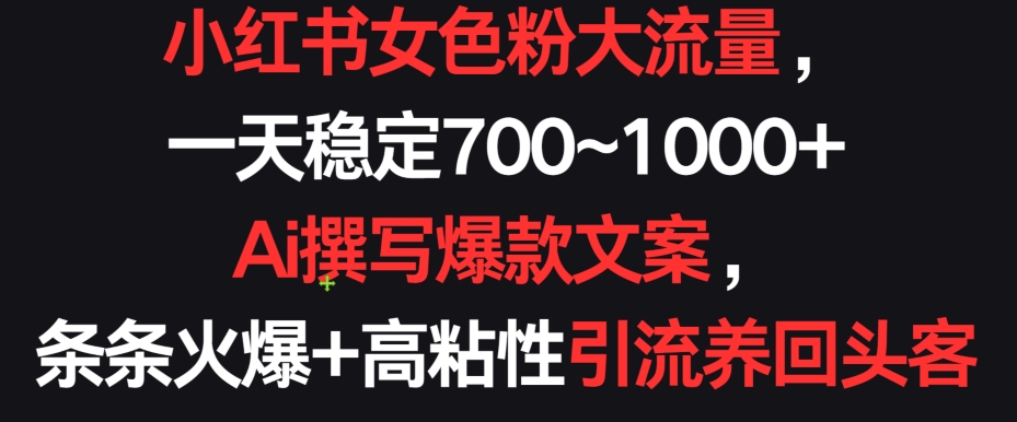 小红书女色粉大流量，一天稳定700~1000+  Ai撰写爆款文案，条条火爆+高粘性引流养回头客-沐羽项目网