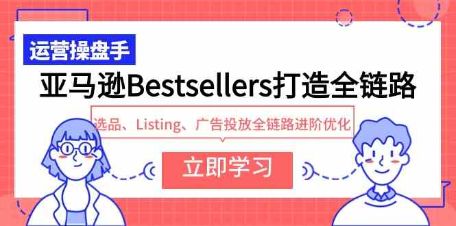 （9801期）亚马逊Bestsellers打造全链路，选品、Listing、广告投放全链路进阶优化-沐羽项目网