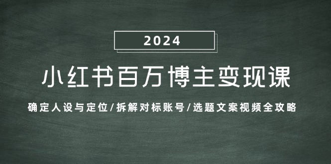 小红书百万博主变现课：确定人设与定位/拆解对标账号/选题文案视频全攻略-沐羽项目网