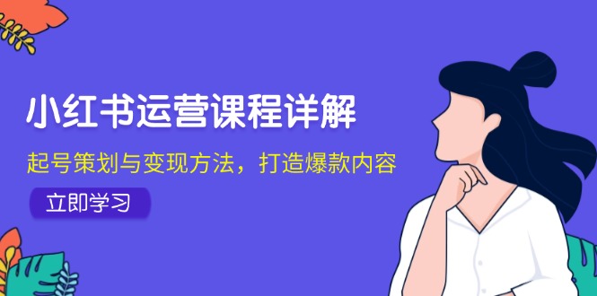 （12962期）小红书运营课程详解：起号策划与变现方法，打造爆款内容-沐羽项目网