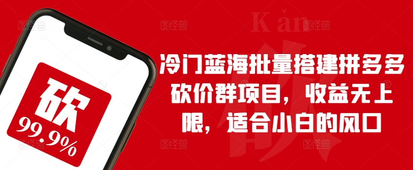 冷门蓝海批量搭建拼多多砍价群项目，收益无上限，适合小白的风口-沐羽项目网