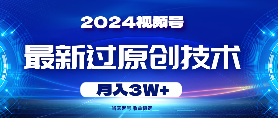（10704期）2024视频号最新过原创技术，当天起号，收益稳定，月入3W+-沐羽项目网