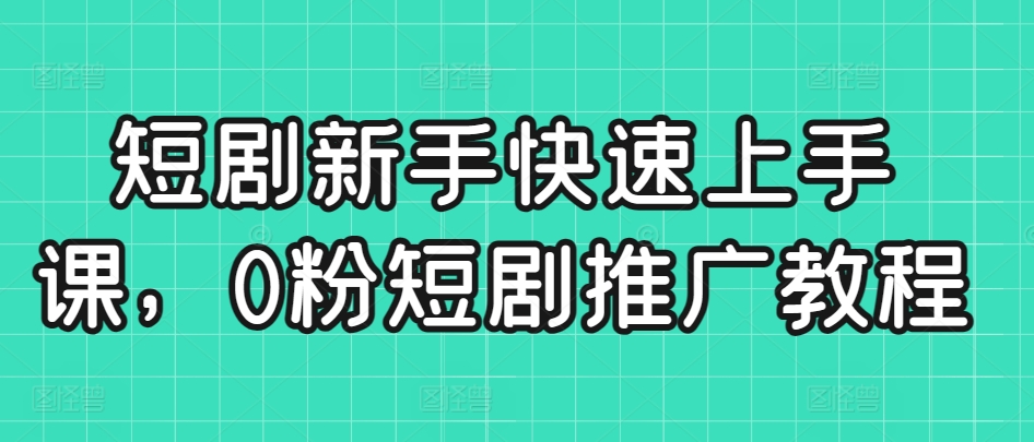 短剧新手快速上手课，0粉短剧推广教程-沐羽项目网