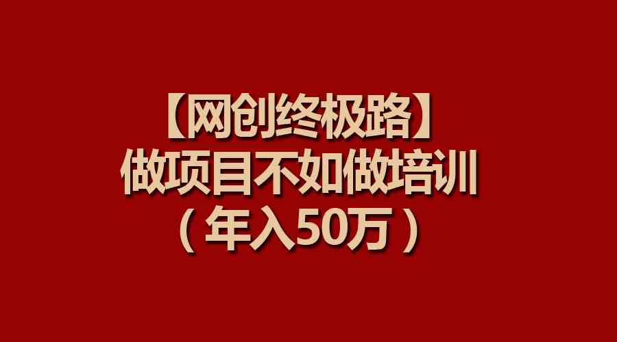 （9550期）【网创终极路】做项目不如做项目培训，年入50万-沐羽项目网