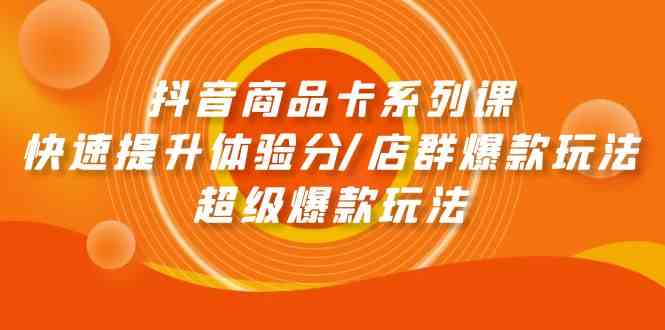 抖音商品卡系列课：快速提升体验分/店群爆款玩法/超级爆款玩法-沐羽项目网