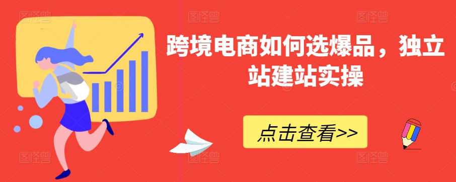 跨境电商如何选爆品，独立站建站实操-沐羽项目网
