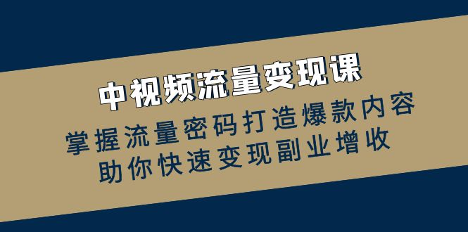 中视频流量变现课：掌握流量密码打造爆款内容，助你快速变现副业增收-沐羽项目网