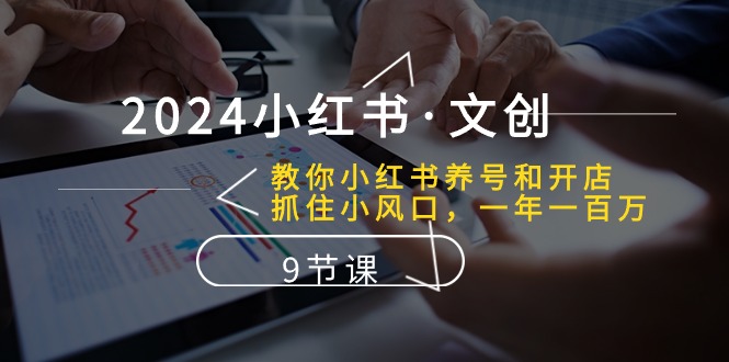 （10440期）2024小红书·文创：教你小红书养号和开店、抓住小风口 一年一百万 (9节课)-沐羽项目网