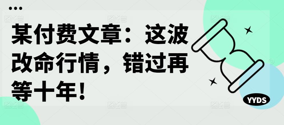 某付费文章：这波改命行情，错过再等十年!-沐羽项目网
