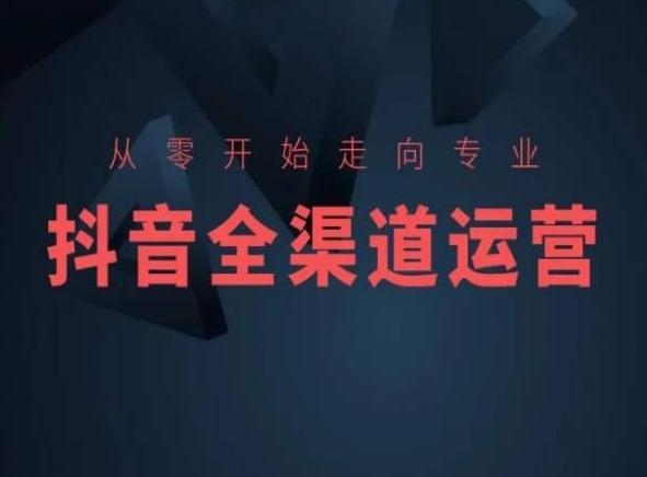 从零开始走向专业，抖音全渠道运营，抖音电商培训-沐羽项目网