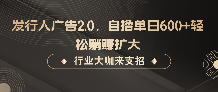 发行人广告2.0，自撸单日600+轻松躺赚扩大-沐羽项目网