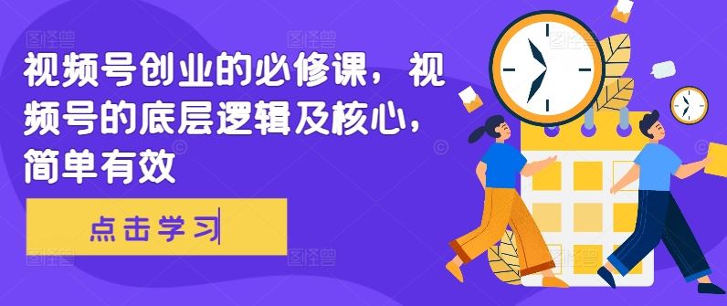 视频号创业的必修课，视频号的底层逻辑及核心，简单有效-沐羽项目网
