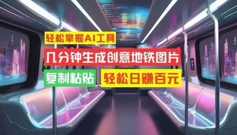 轻松掌握AI工具，几分钟生成创意地铁图片，复制粘贴，轻松日赚百元【揭秘】-沐羽项目网