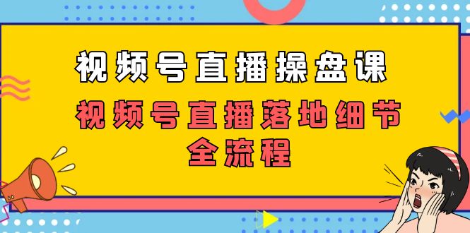 视频号直播操盘课，视频号直播落地细节全流程（27节课）-沐羽项目网