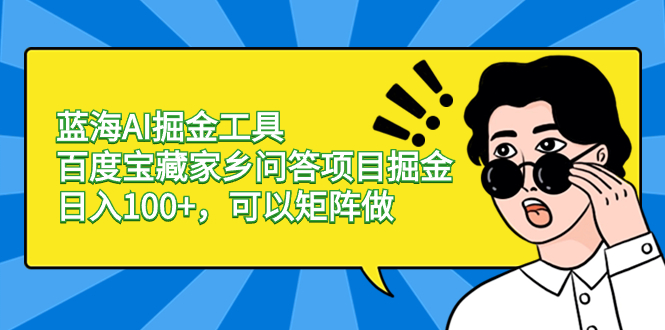 蓝海AI掘金工具百度宝藏家乡问答项目掘金，日入100+，可以矩阵做-沐羽项目网