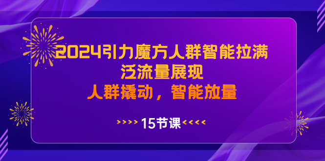 2024引力魔方人群智能拉满，泛流量展现，人群撬动，智能放量-沐羽项目网