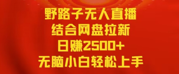 野路子无人直播结合网盘拉新，日赚2500+，小白无脑轻松上手-沐羽项目网