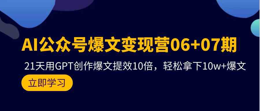 AI公众号爆文变现营07期，用GPT创作爆文提效10倍，轻松拿下10w+爆文-沐羽项目网