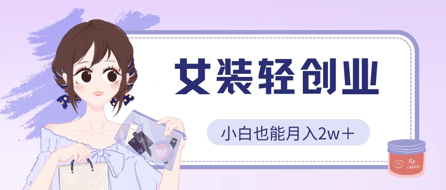 女装轻创业，小白也能月入2w＋，保姆式教学-沐羽项目网