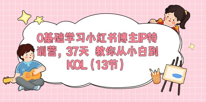 （10764期）0基础学习小红书博主IP特训营，37天 教你从小白到KOL（13节）-沐羽项目网