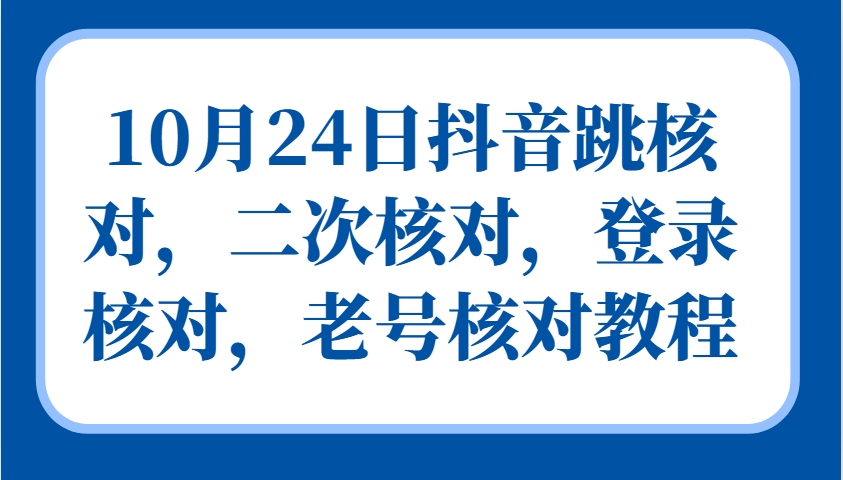 10月24日抖音跳核对，二次核对，登录核对，老号核对教程-沐羽项目网