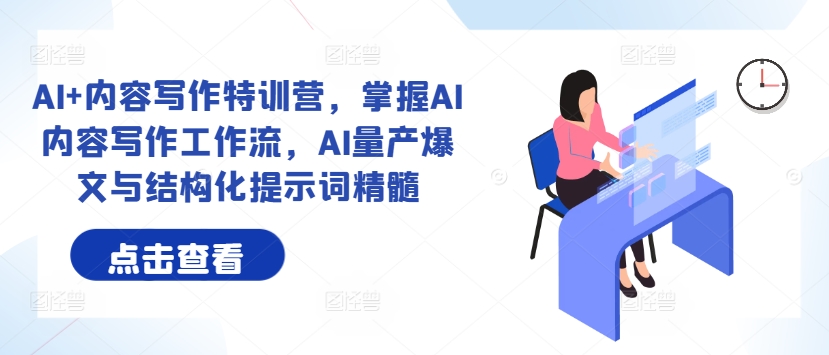 AI+内容写作特训营，掌握AI内容写作工作流，AI量产爆文与结构化提示词精髓-沐羽项目网