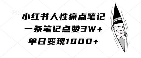 小红书人性痛点笔记，一条笔记点赞3W+，单日变现1k-沐羽项目网