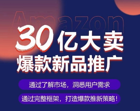 亚马逊·30亿大卖爆款新品推广，可复制、全程案例实操的爆款推新SOP-沐羽项目网