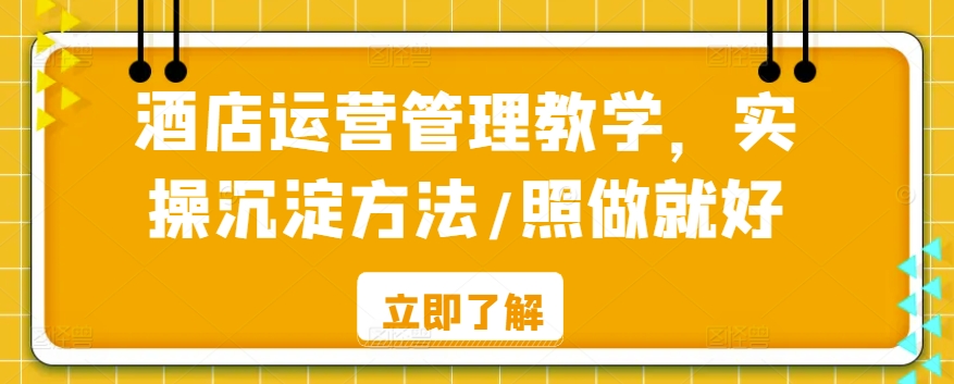 酒店运营管理教学，实操沉淀方法/照做就好-沐羽项目网