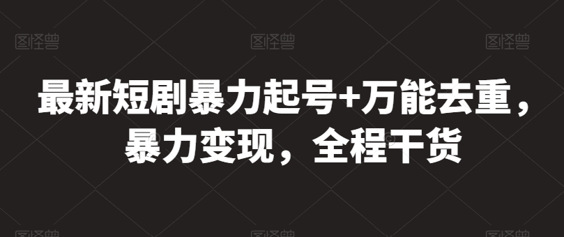 最新短剧暴力起号+万能去重，暴力变现，全程干货-沐羽项目网