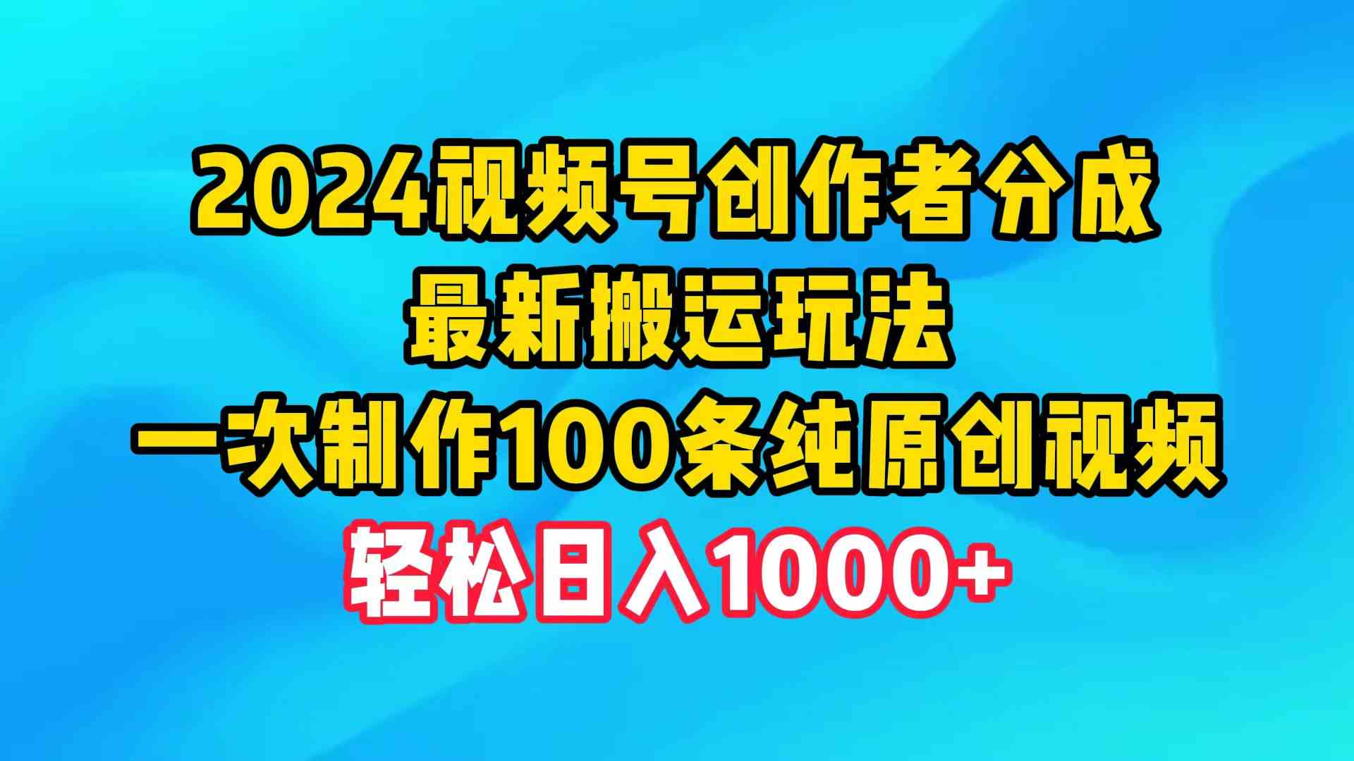 （9989期）2024视频号创作者分成，最新搬运玩法，一次制作100条纯原创视频，日入1000+-沐羽项目网